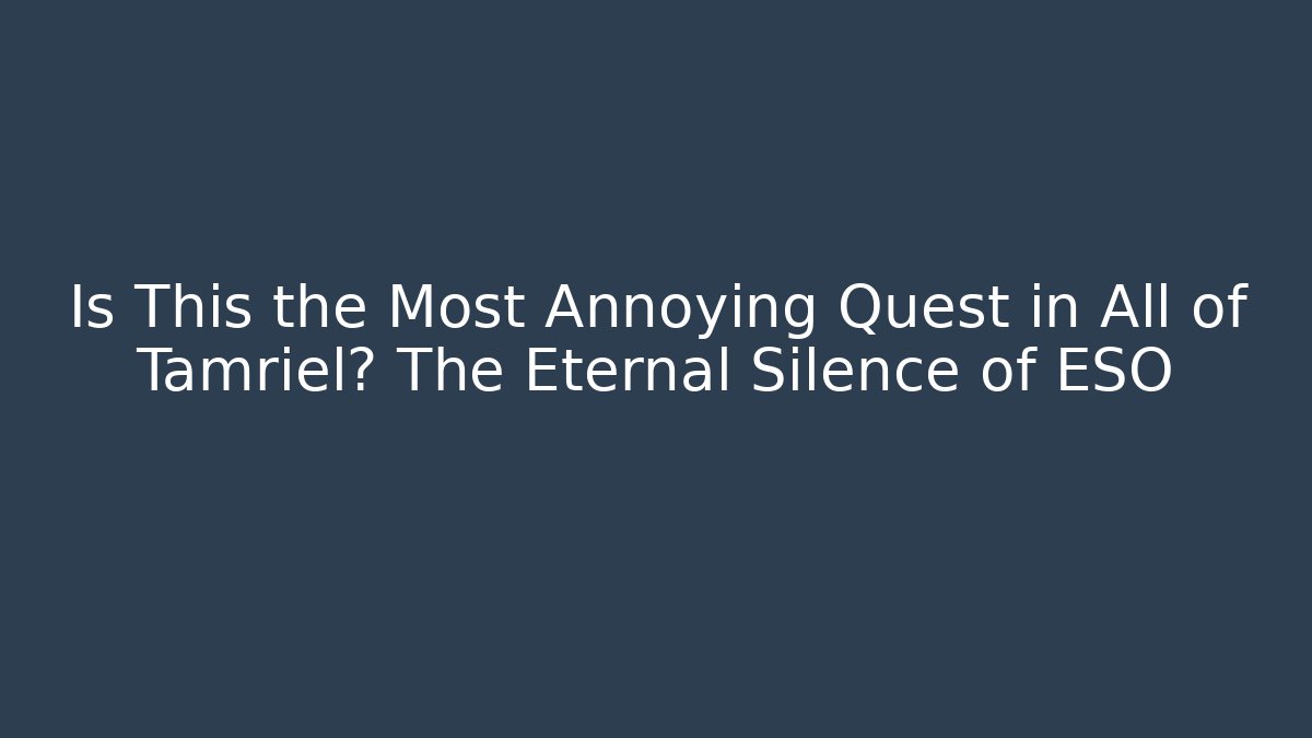 Is This the Most Annoying Quest in All of Tamriel? The Eternal Silence of ESO