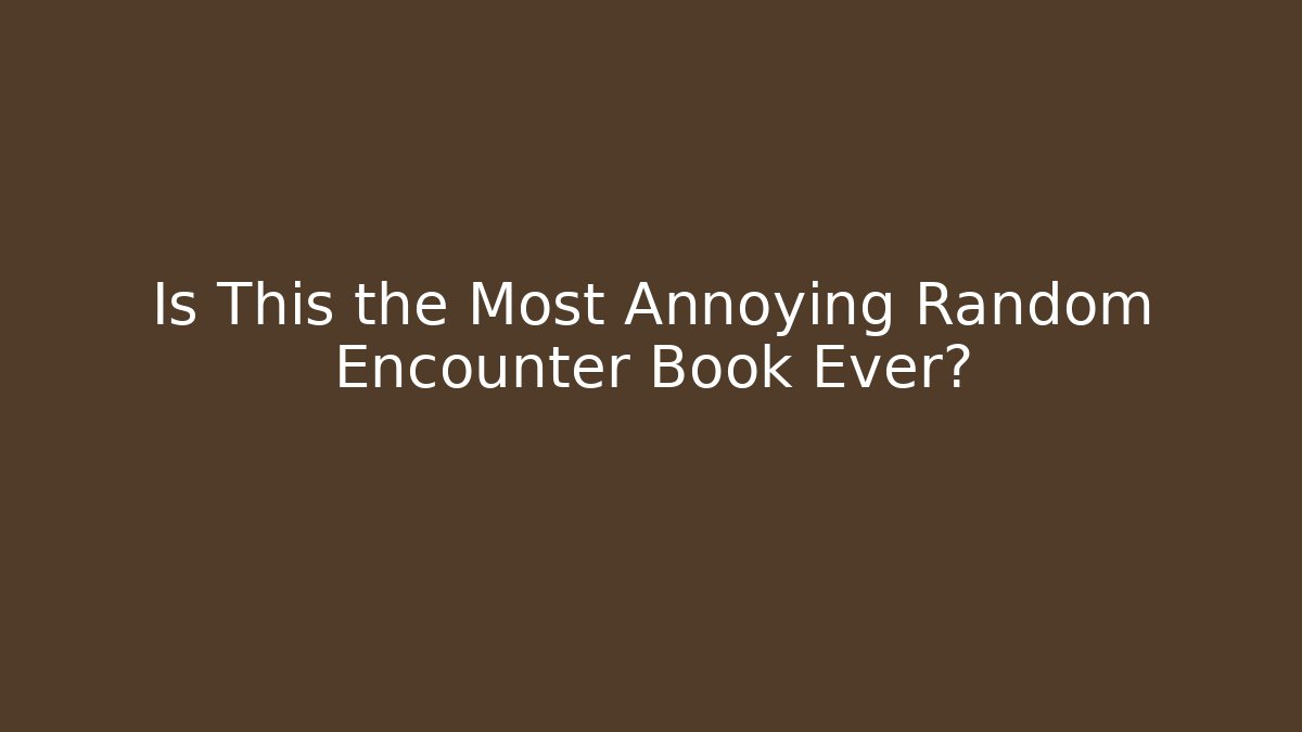 Is This the Most Annoying Random Encounter Book Ever?