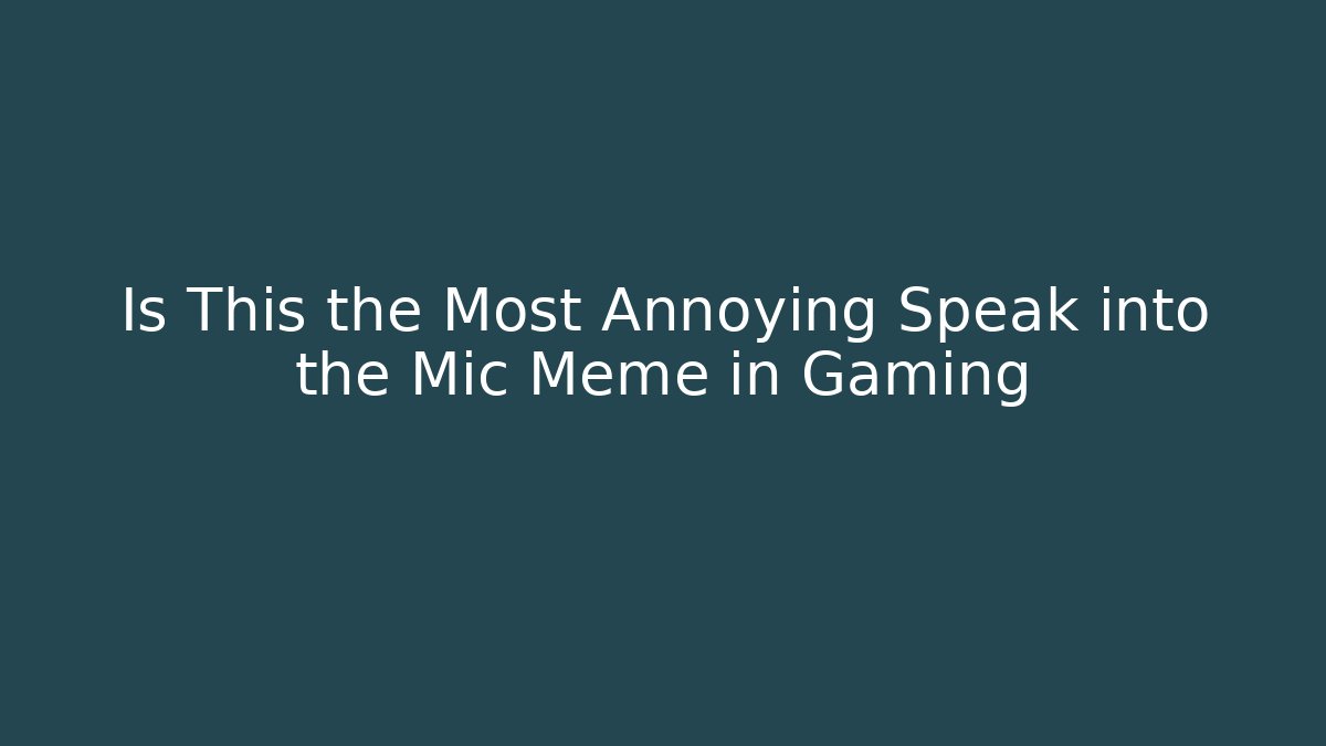 Is This the Most Annoying Speak into the Mic Meme in Gaming