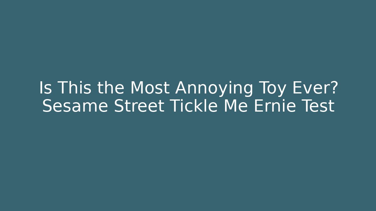 Is This the Most Annoying Toy Ever? Sesame Street Tickle Me Ernie Test