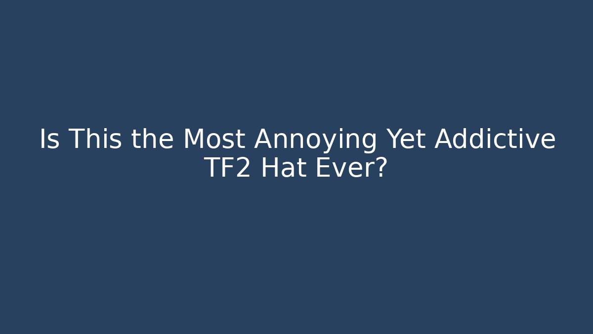 Is This the Most Annoying Yet Addictive TF2 Hat Ever?