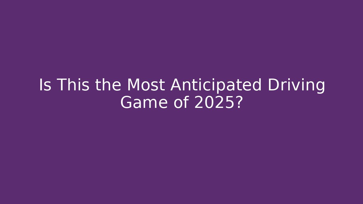 Is This the Most Anticipated Driving Game of 2025?