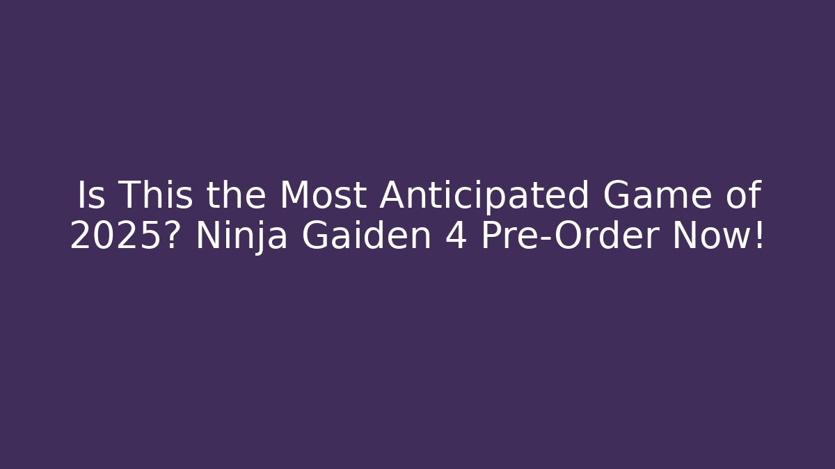 Is This the Most Anticipated Game of 2025? Ninja Gaiden 4 Pre-Order Now!