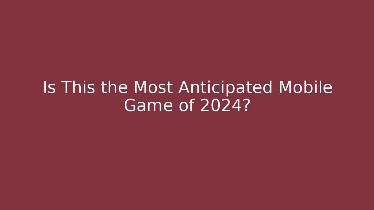Is This the Most Anticipated Mobile Game of 2024?