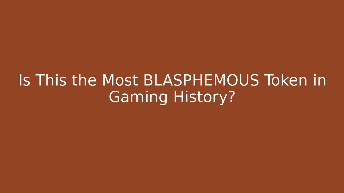 Is This the Most BLASPHEMOUS Token in Gaming History?