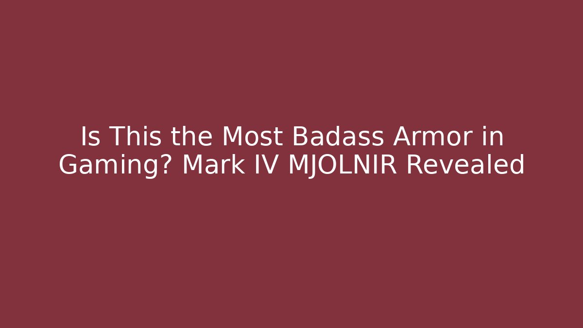 Is This the Most Badass Armor in Gaming? Mark IV MJOLNIR Revealed
