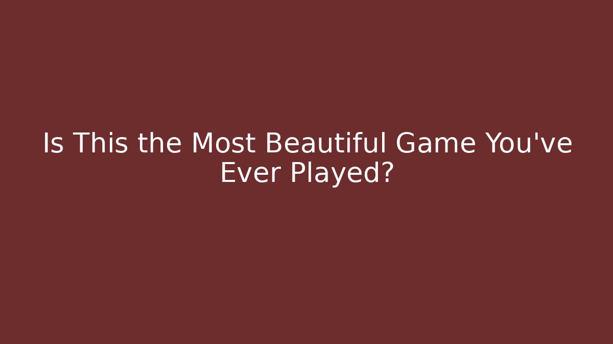 Is This the Most Beautiful Game You’ve Ever Played?