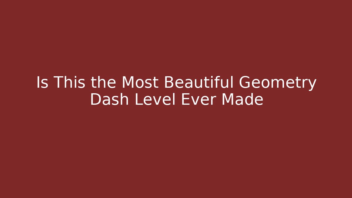 Is This the Most Beautiful Geometry Dash Level Ever Made