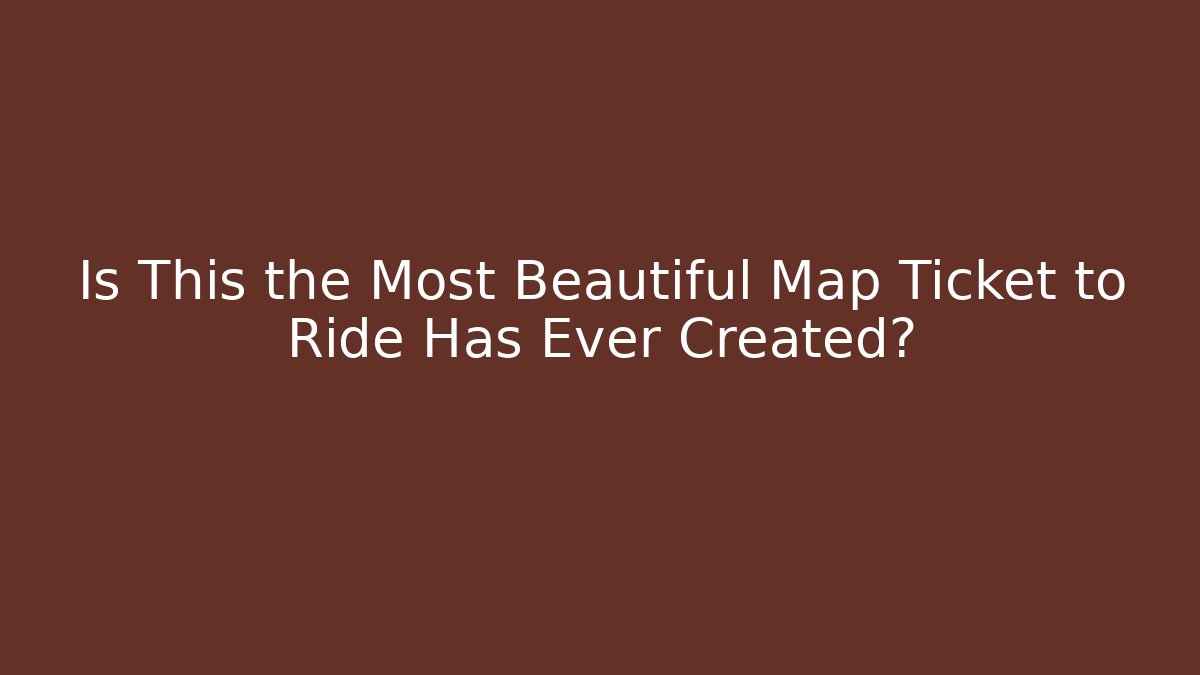 Is This the Most Beautiful Map Ticket to Ride Has Ever Created? - Critter Realm