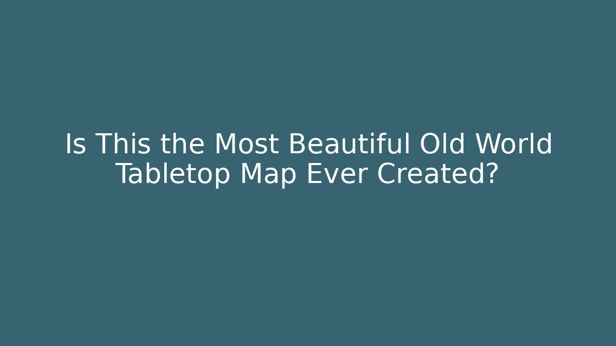 Is This the Most Beautiful Old World Tabletop Map Ever Created?