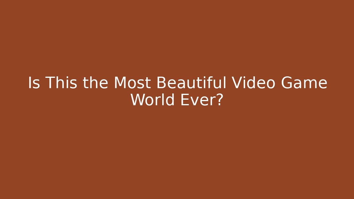 Is This the Most Beautiful Video Game World Ever?