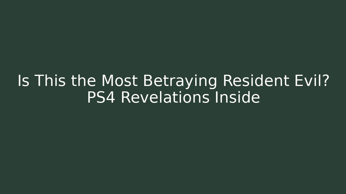 Is This the Most Betraying Resident Evil? PS4 Revelations Inside