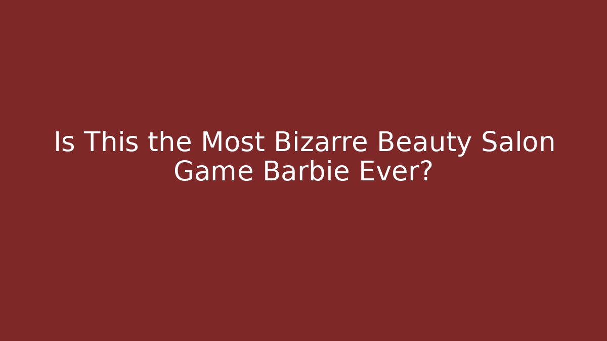 Is This the Most Bizarre Beauty Salon Game Barbie Ever?