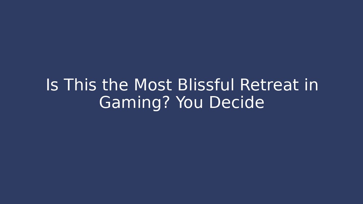Is This the Most Blissful Retreat in Gaming? You Decide