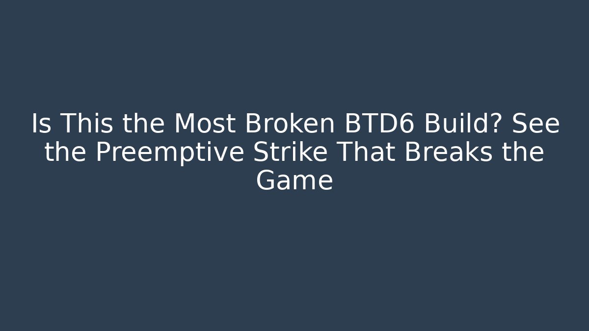 Is This the Most Broken BTD6 Build? See the Preemptive Strike That Breaks the Game