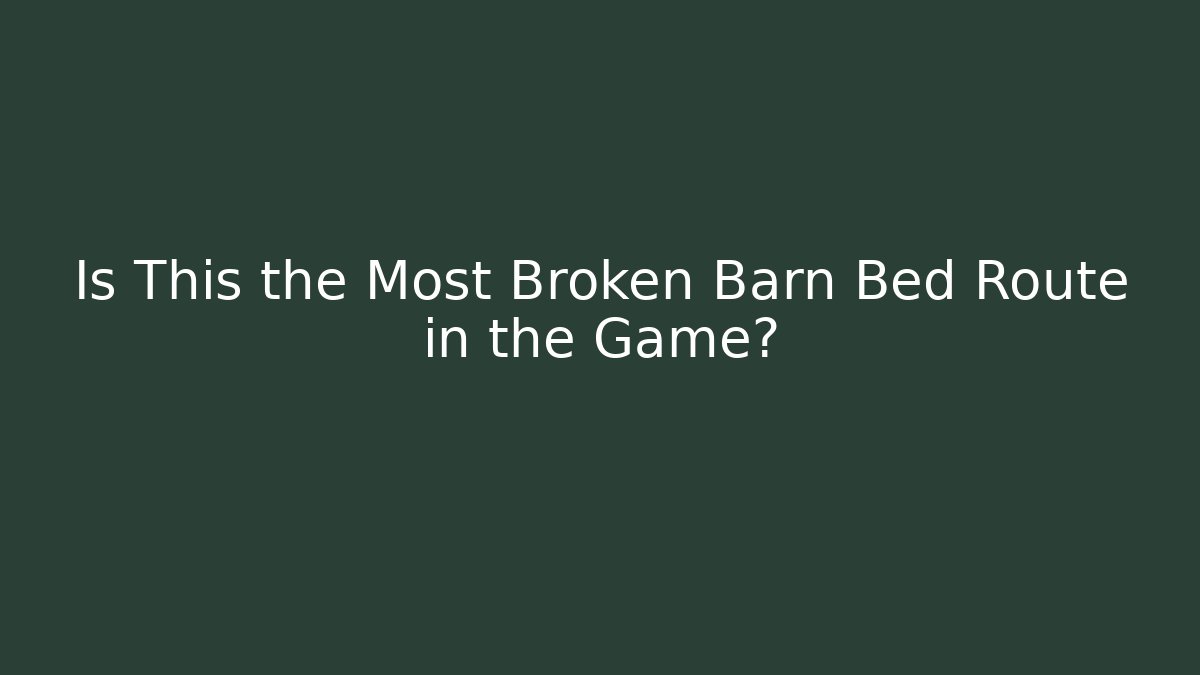 Is This the Most Broken Barn Bed Route in the Game?