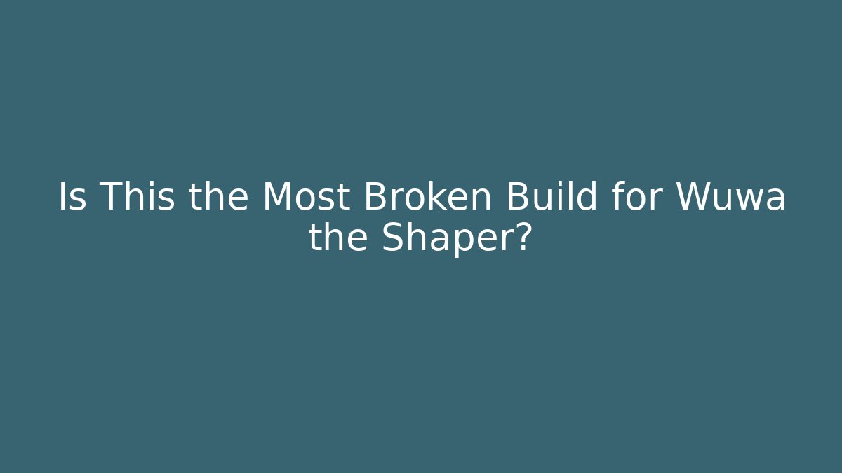 Is This the Most Broken Build for Wuwa the Shaper?