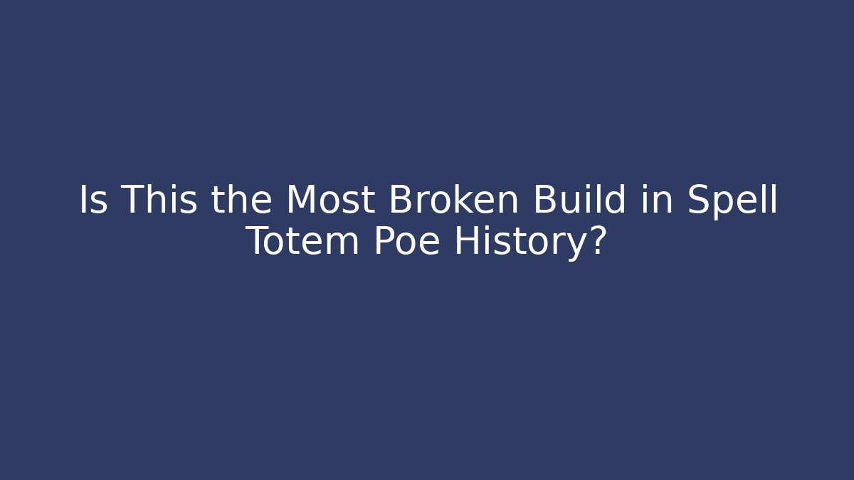 Is This the Most Broken Build in Spell Totem Poe History?