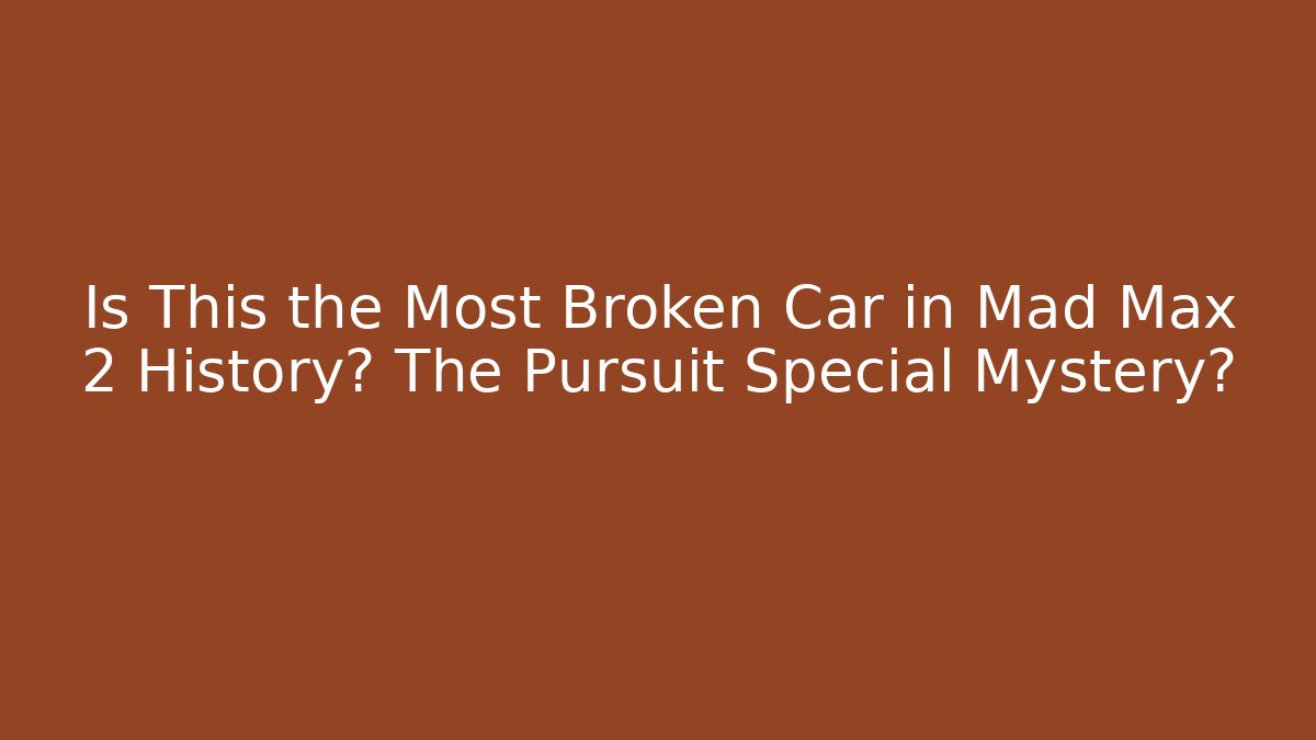 Is This the Most Broken Car in Mad Max 2 History? The Pursuit Special Mystery?