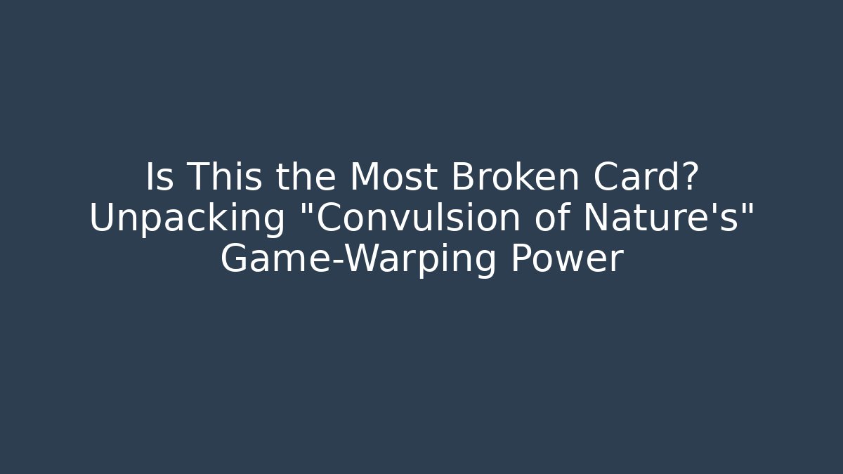 Is This the Most Broken Card? Unpacking "Convulsion of Nature's" Game-Warping Power