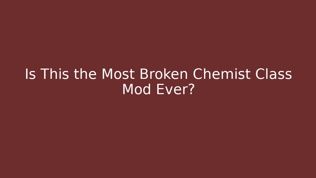 Is This the Most Broken Chemist Class Mod Ever?