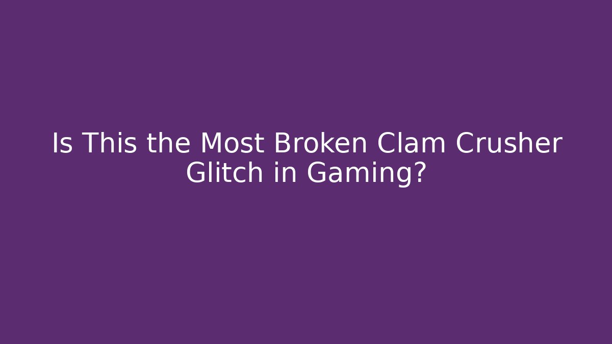 Is This the Most Broken Clam Crusher Glitch in Gaming?