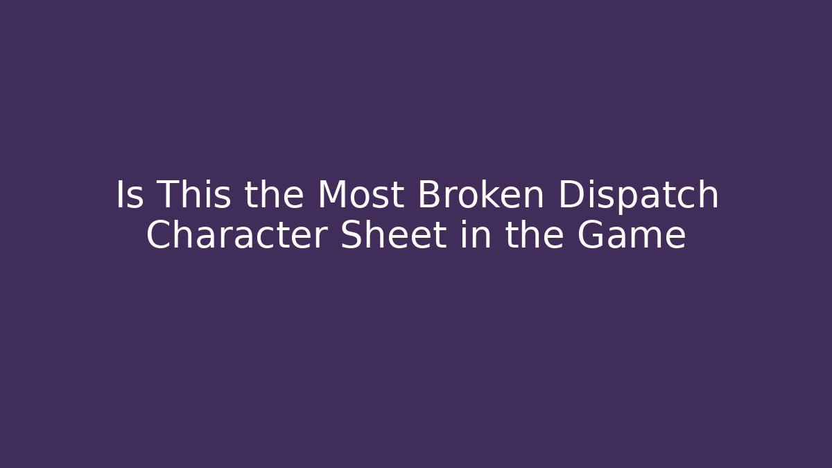 Is This the Most Broken Dispatch Character Sheet in the Game