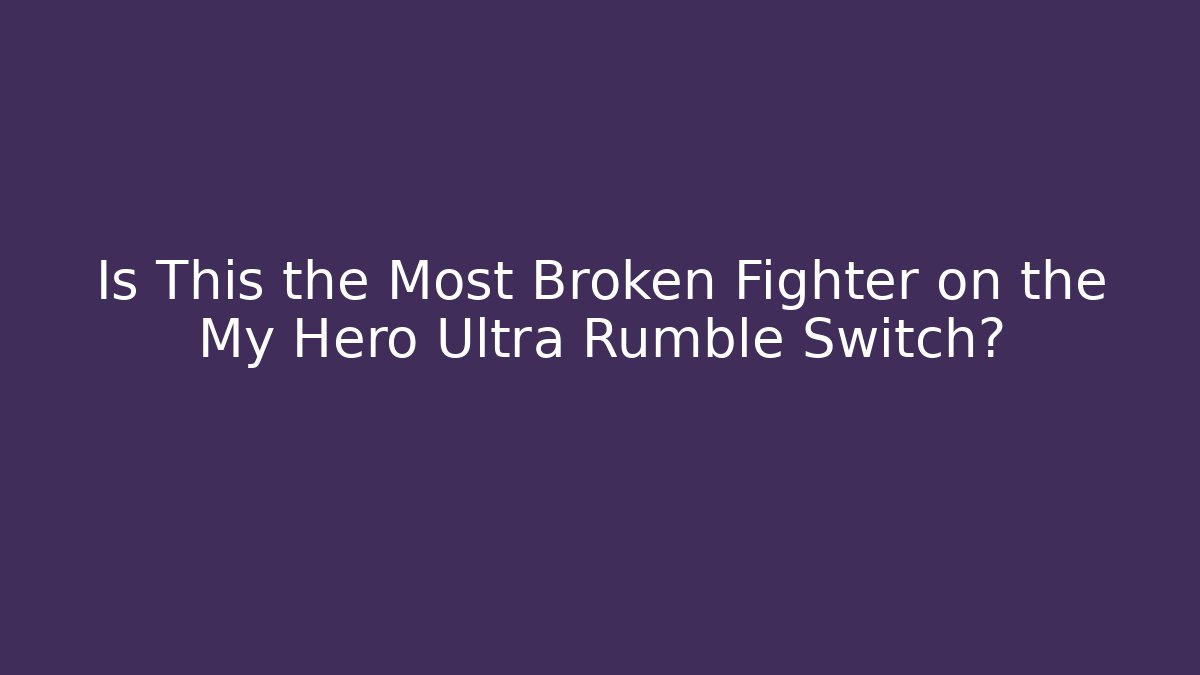 Is This the Most Broken Fighter on the My Hero Ultra Rumble Switch?
