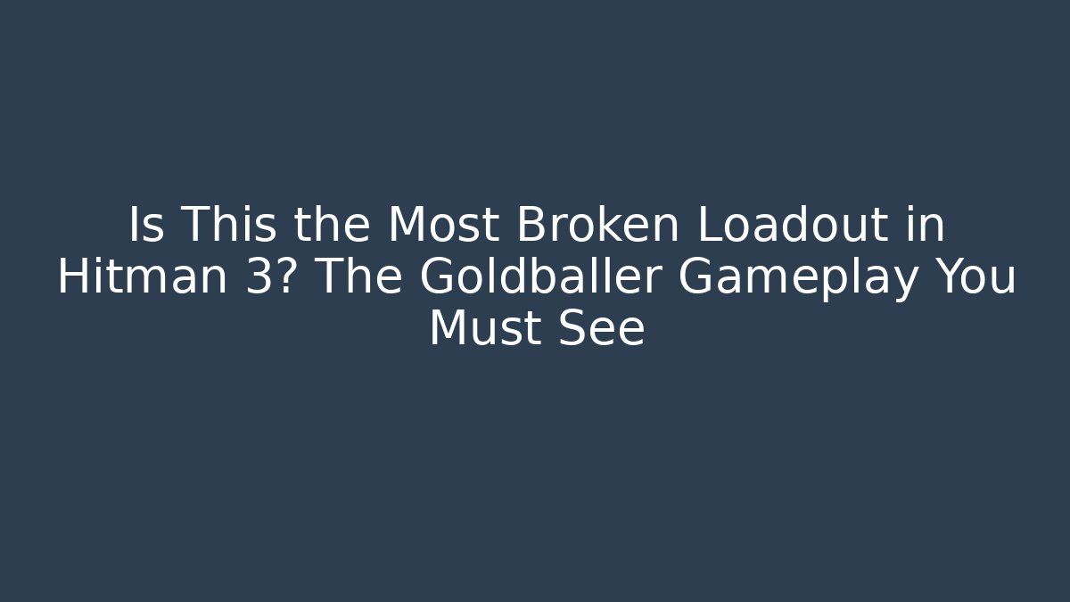 Is This the Most Broken Loadout in Hitman 3? The Goldballer Gameplay You Must See