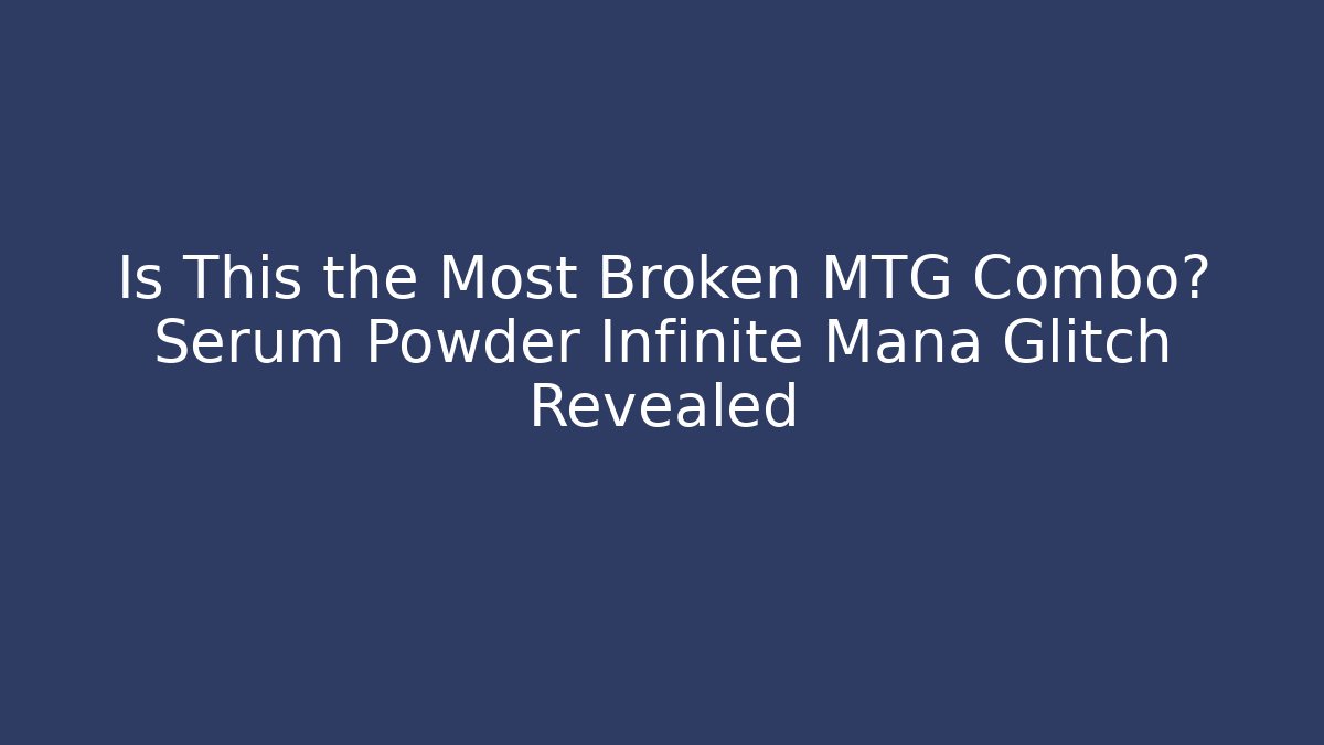 Is This the Most Broken MTG Combo? Serum Powder Infinite Mana Glitch Revealed