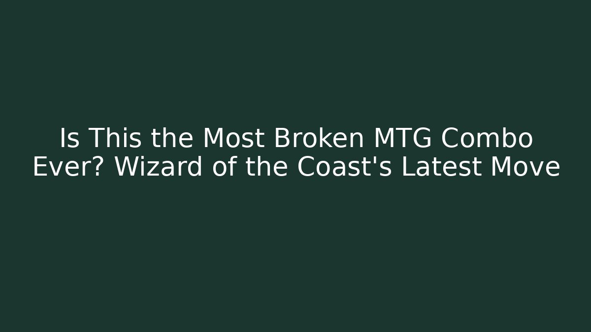 Is This the Most Broken MTG Combo Ever? Wizard of the Coast’s Latest Move
