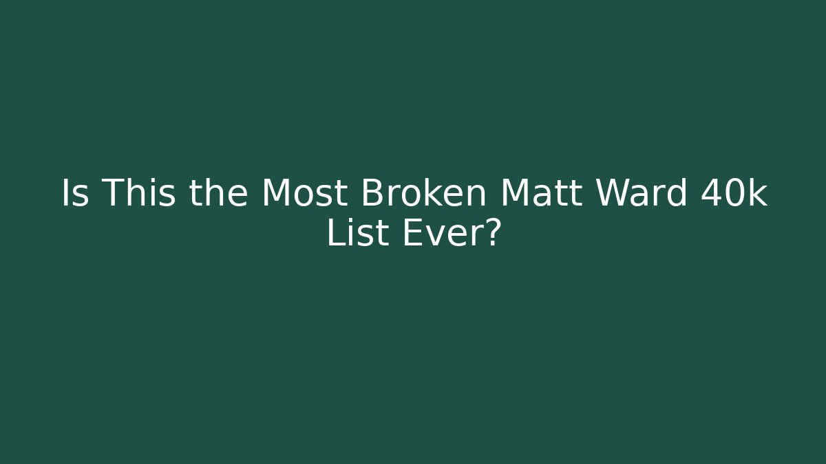 Is This the Most Broken Matt Ward 40k List Ever?