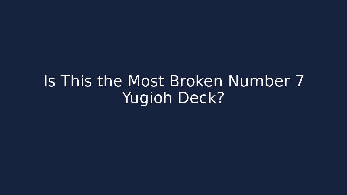 Is This the Most Broken Number 7 Yugioh Deck?