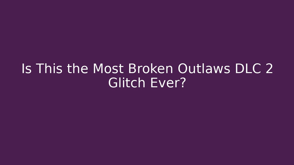 Is This the Most Broken Outlaws DLC 2 Glitch Ever?