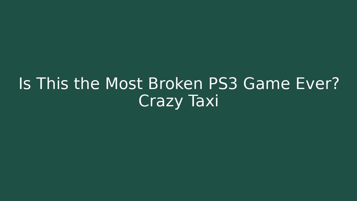 Is This the Most Broken PS3 Game Ever? Crazy Taxi