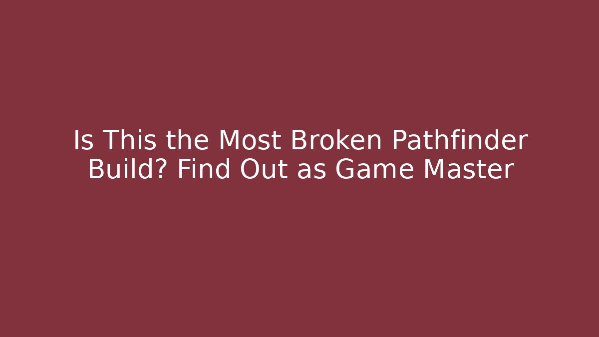 Is This the Most Broken Pathfinder Build? Find Out as Game Master