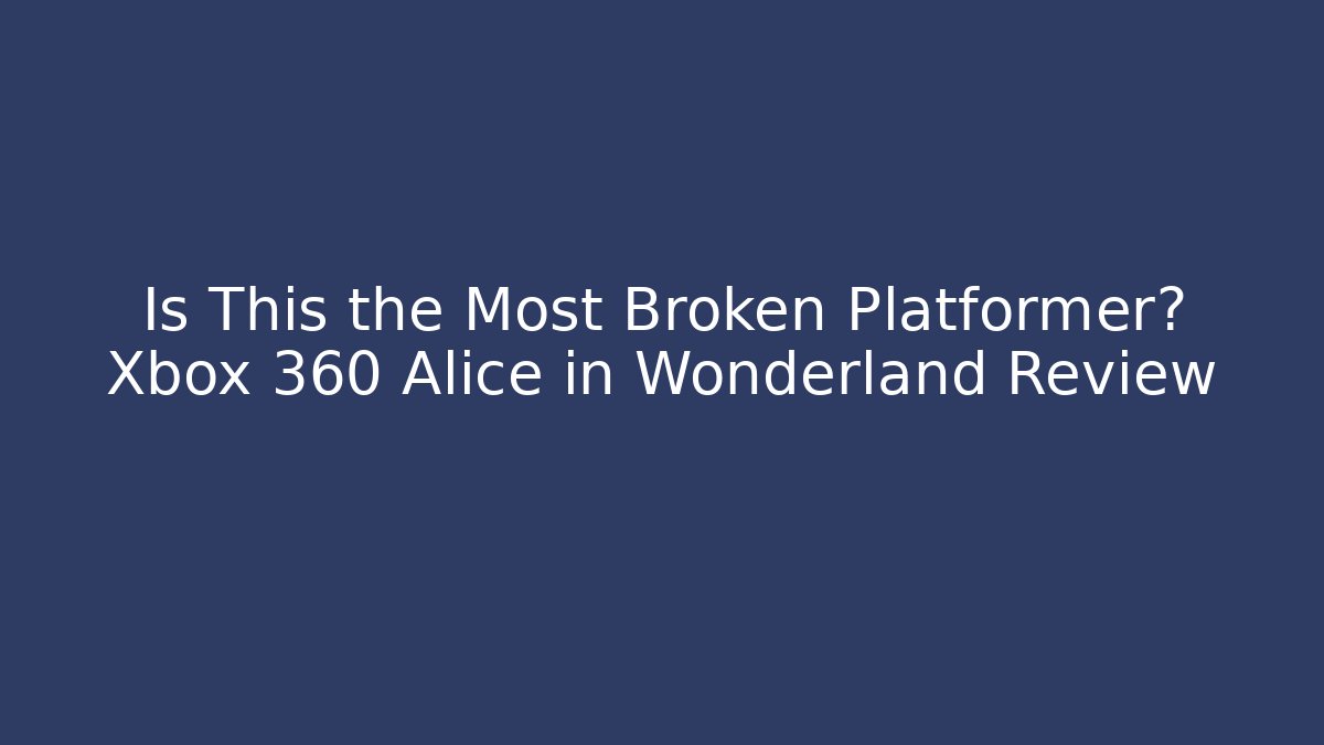 Is This the Most Broken Platformer? Xbox 360 Alice in Wonderland Review