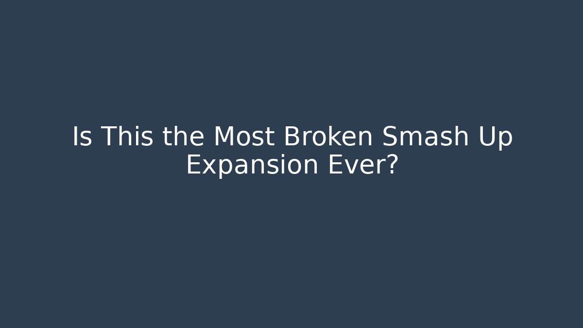 Is This the Most Broken Smash Up Expansion Ever?