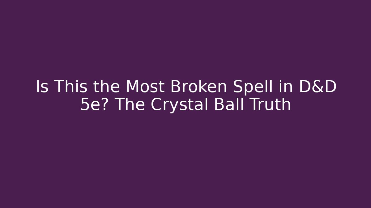 Is This the Most Broken Spell in D&D 5e? The Crystal Ball Truth