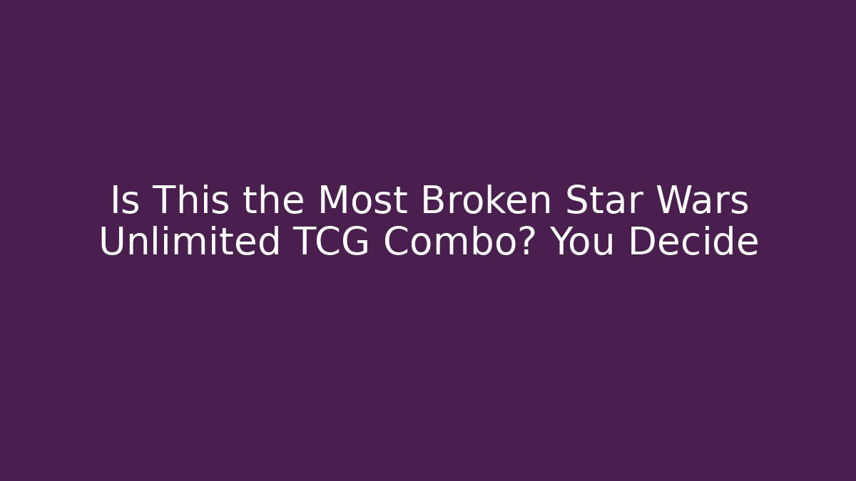 Is This the Most Broken Star Wars Unlimited TCG Combo? You Decide