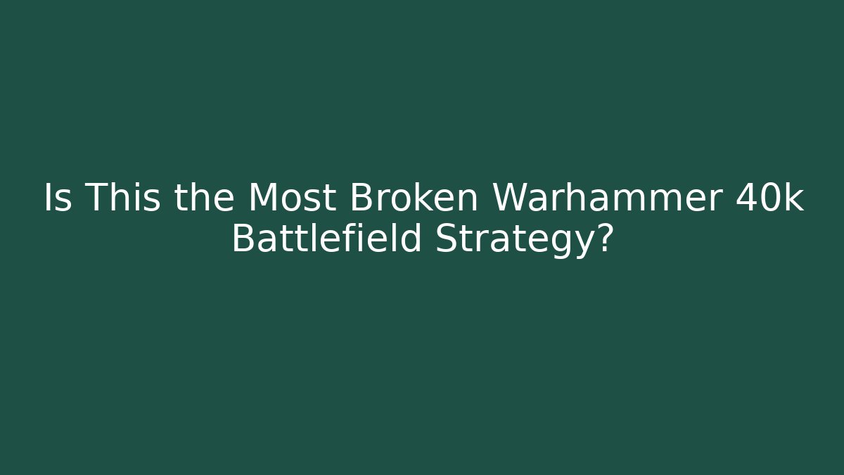 Is This the Most Broken Warhammer 40k Battlefield Strategy? - Critter Realm