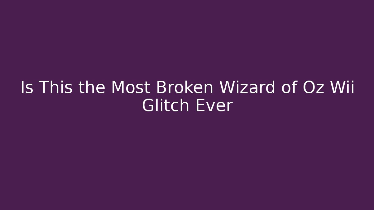 Is This the Most Broken Wizard of Oz Wii Glitch Ever