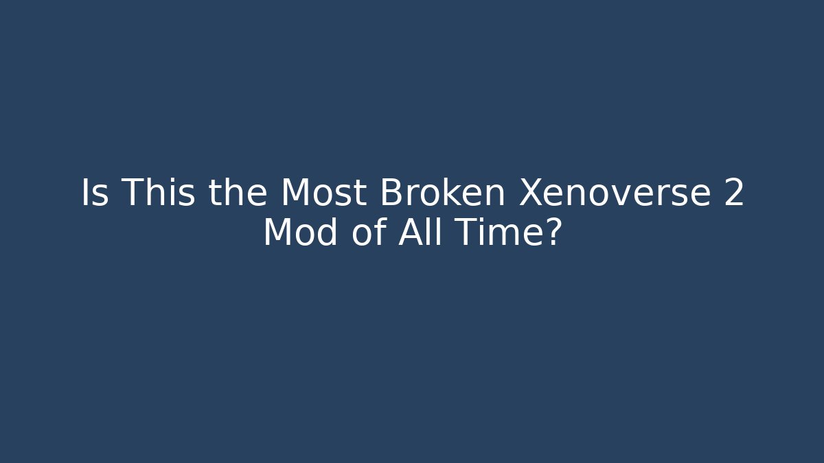 Is This the Most Broken Xenoverse 2 Mod of All Time?