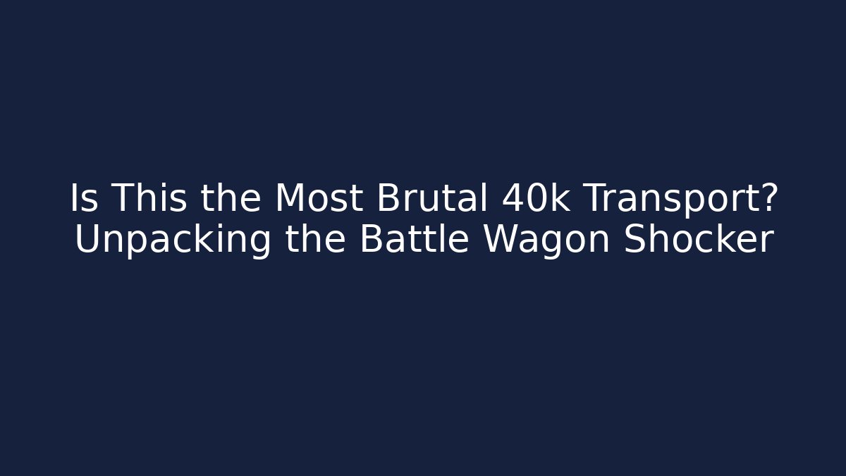 Is This the Most Brutal 40k Transport? Unpacking the Battle Wagon Shocker