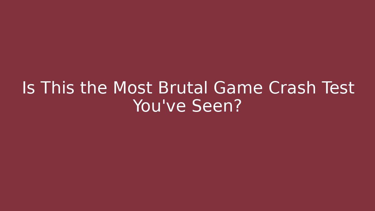 Is This the Most Brutal Game Crash Test You’ve Seen?