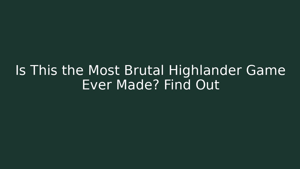 Is This the Most Brutal Highlander Game Ever Made? Find Out