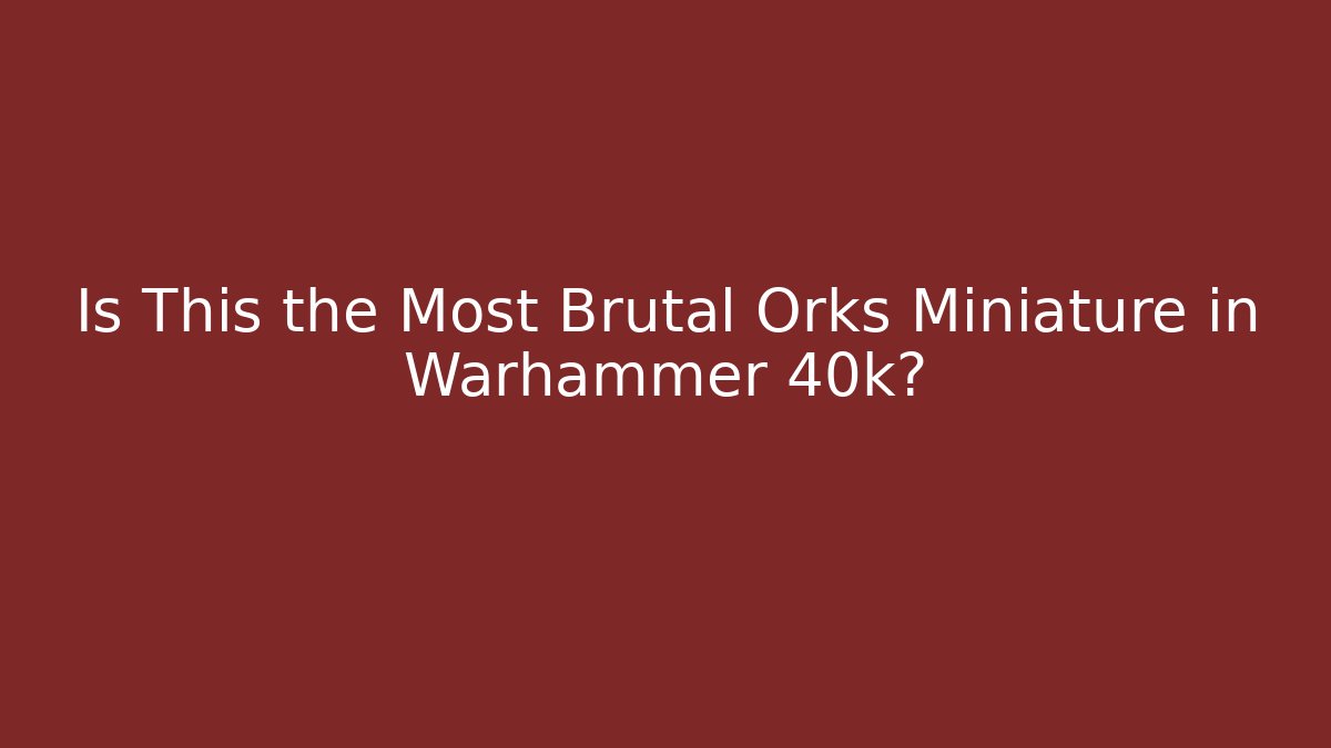 Is This the Most Brutal Orks Miniature in Warhammer 40k?