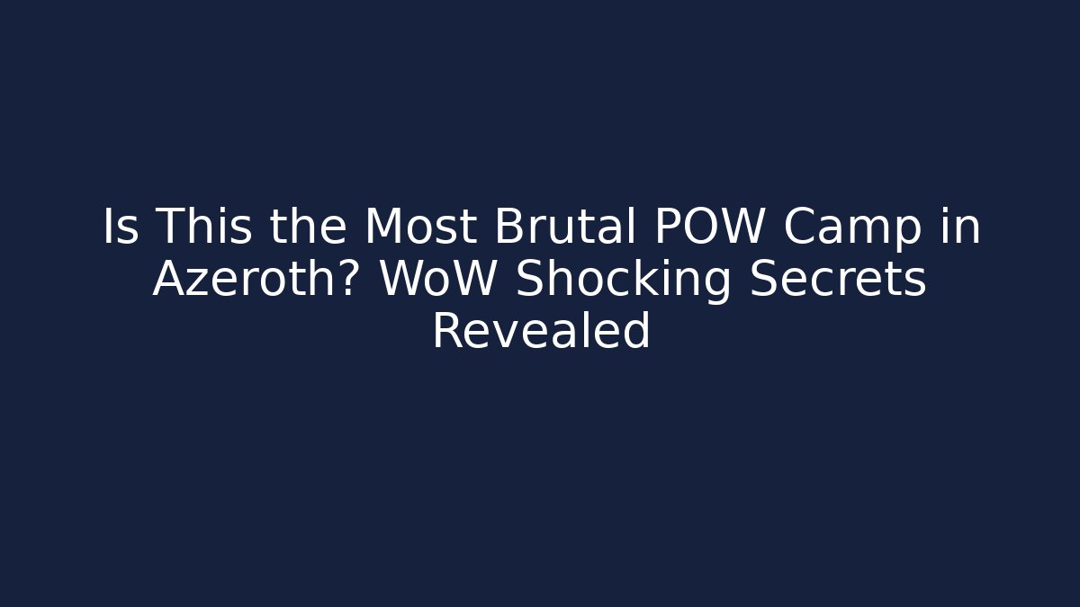 Is This the Most Brutal POW Camp in Azeroth? WoW Shocking Secrets Revealed