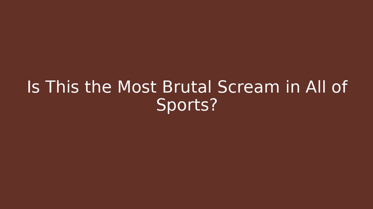 Is This the Most Brutal Scream in All of Sports?
