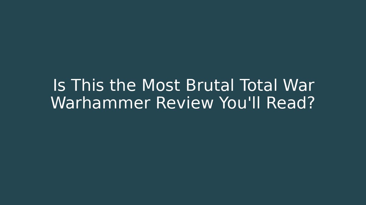 Is This the Most Brutal Total War Warhammer Review You'll Read?